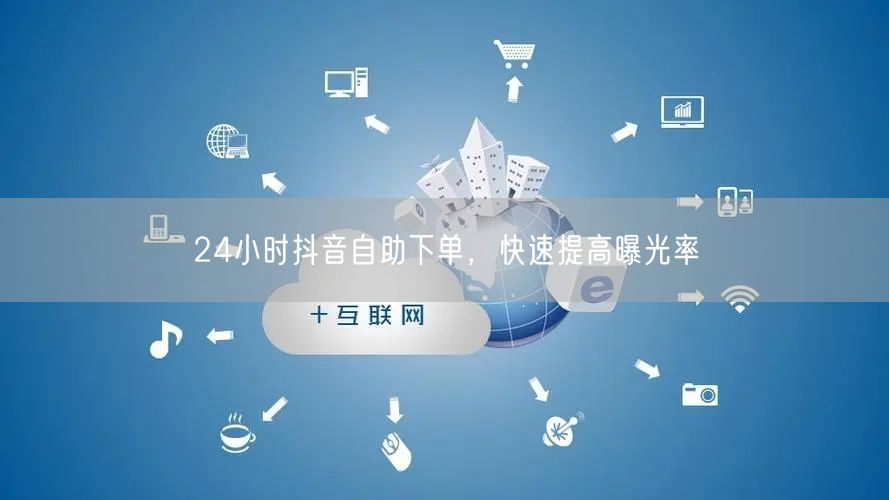 24小时抖音自助下单，快速提高曝光率