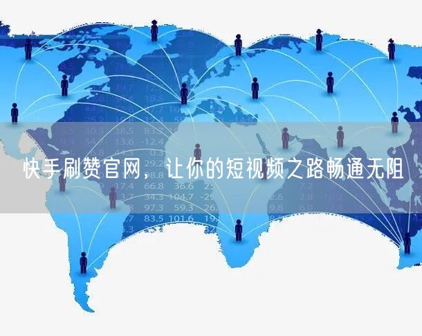 快手刷赞官网，让你的短视频之路畅通无阻