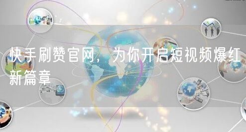快手刷赞官网，为你开启短视频爆红新篇章
