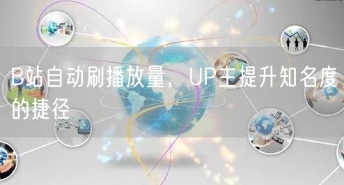 B站自动刷播放量，UP主提升知名度的捷径