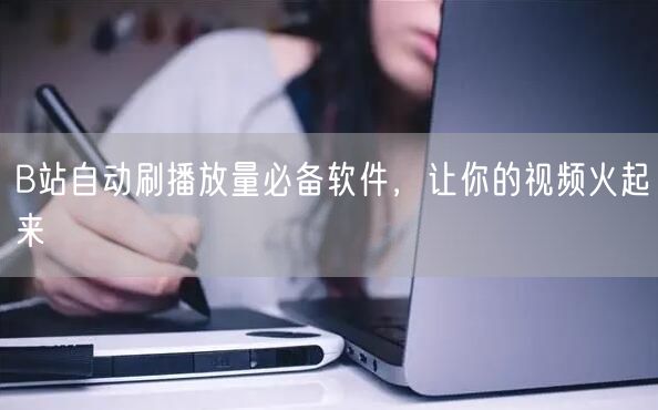 B站自动刷播放量必备软件，让你的视频火起来