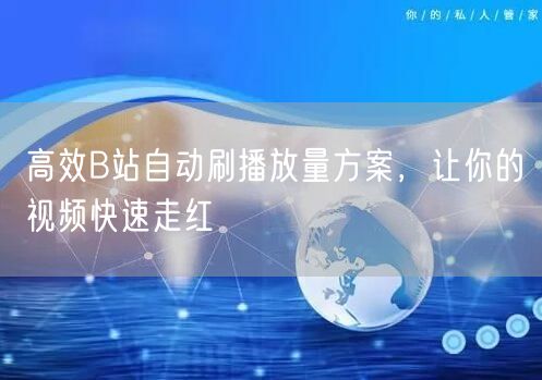 高效B站自动刷播放量方案，让你的视频快速走红