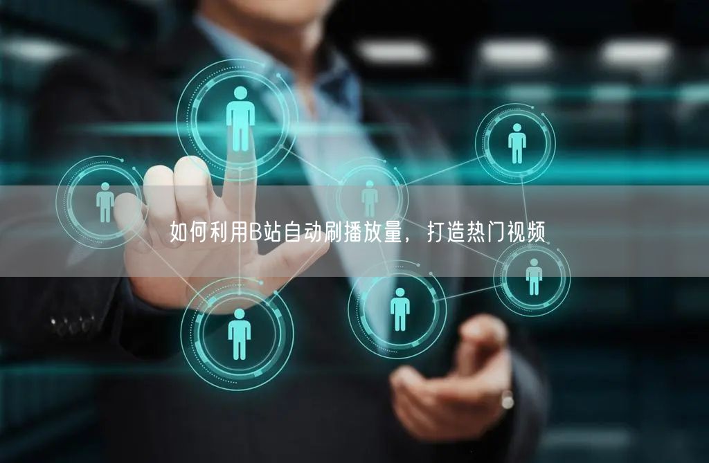 如何利用B站自动刷播放量，打造热门视频