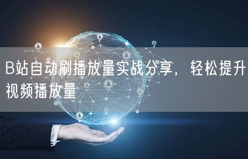 B站自动刷播放量实战分享，轻松提升视频播放量