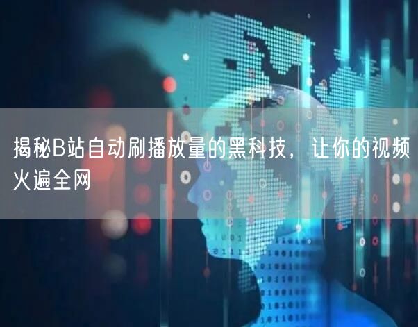 揭秘B站自动刷播放量的黑科技，让你的视频火遍全网