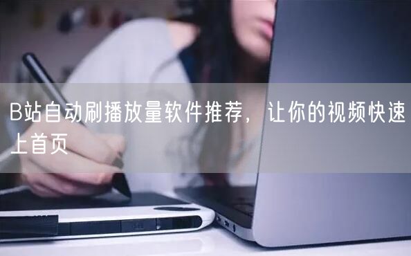B站自动刷播放量软件推荐，让你的视频快速上首页