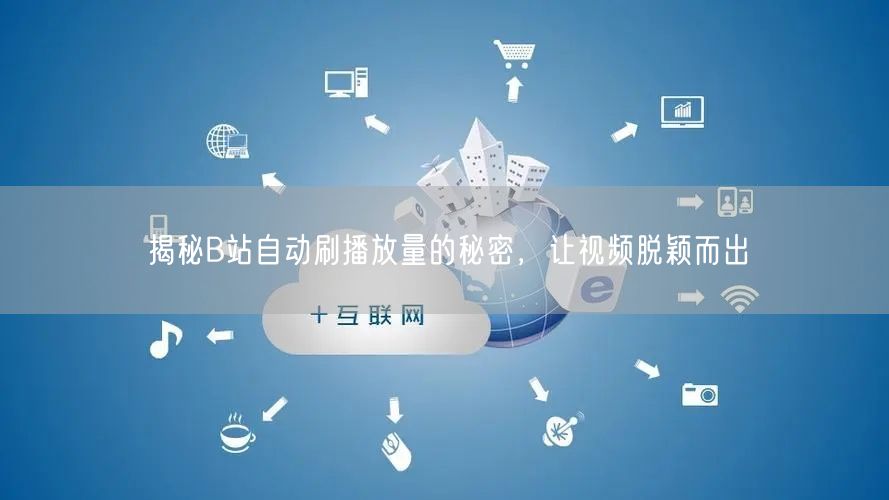 揭秘B站自动刷播放量的秘密，让视频脱颖而出