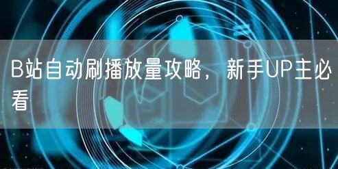 B站自动刷播放量攻略，新手UP主必看