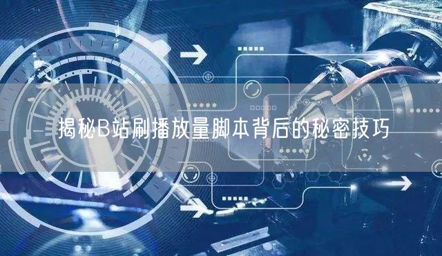 揭秘B站刷播放量脚本背后的秘密技巧