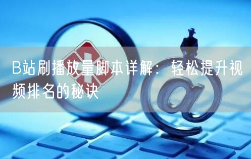 B站刷播放量脚本详解：轻松提升视频排名的秘诀