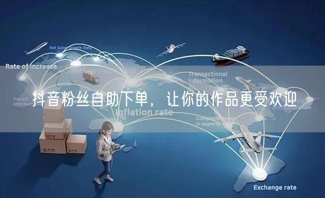 抖音粉丝自助下单，让你的作品更受欢迎