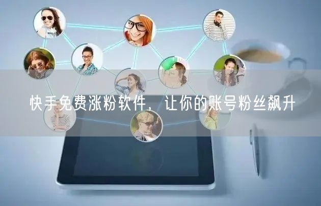 快手免费涨粉软件，让你的账号粉丝飙升