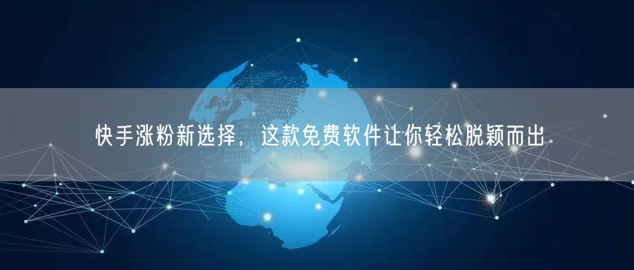快手涨粉新选择，这款免费软件让你轻松脱颖而出