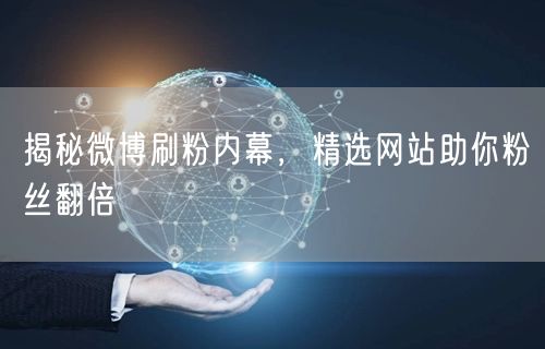 揭秘微博刷粉内幕，精选网站助你粉丝翻倍