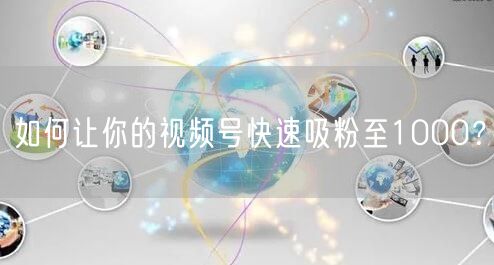 如何让你的视频号快速吸粉至1000？