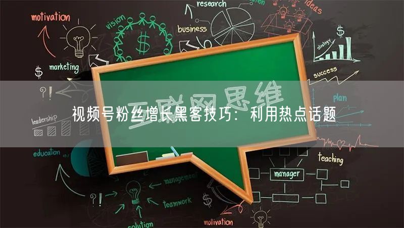 视频号粉丝增长黑客技巧：利用热点话题