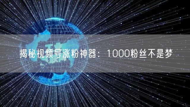 揭秘视频号涨粉神器：1000粉丝不是梦