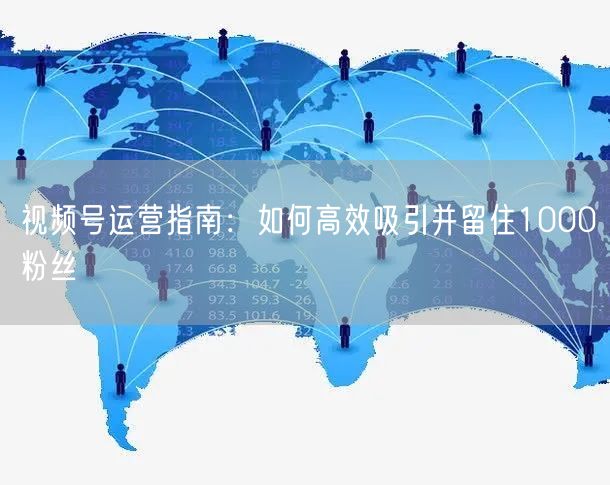 视频号运营指南：如何高效吸引并留住1000粉丝