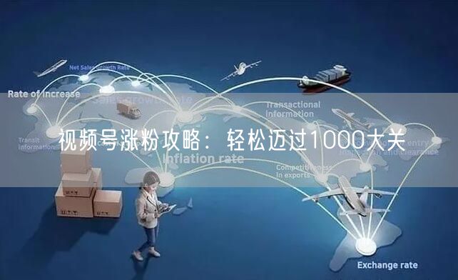 视频号涨粉攻略：轻松迈过1000大关