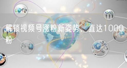 解锁视频号涨粉新姿势，直达1000粉