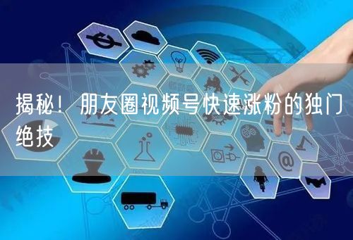揭秘！朋友圈视频号快速涨粉的独门绝技