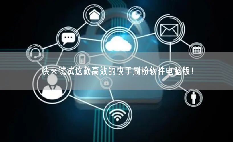 快来试试这款高效的快手刷粉软件电脑版！