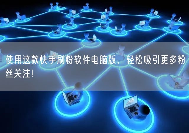 使用这款快手刷粉软件电脑版，轻松吸引更多粉丝关注！