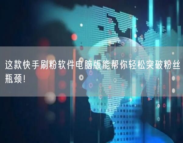 这款快手刷粉软件电脑版能帮你轻松突破粉丝瓶颈！