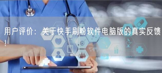 用户评价：关于快手刷粉软件电脑版的真实反馈！
