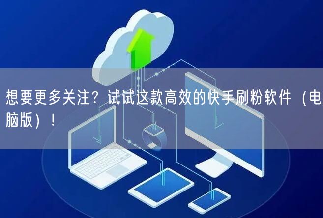 想要更多关注？试试这款高效的快手刷粉软件（电脑版）！