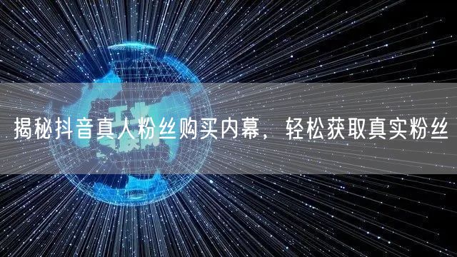 揭秘抖音真人粉丝购买内幕，轻松获取真实粉丝