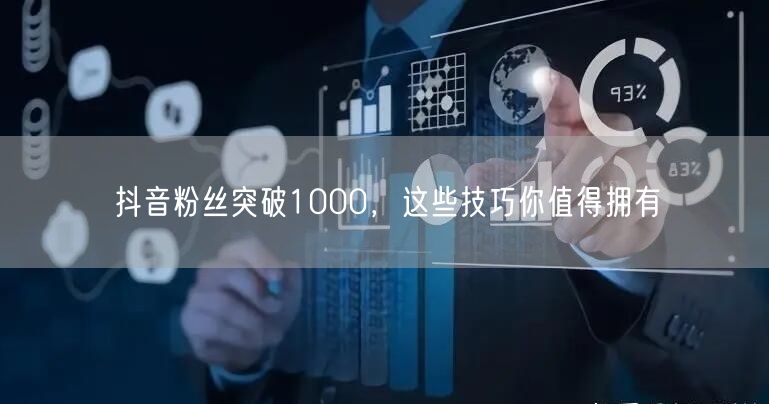 抖音粉丝突破1000，这些技巧你值得拥有