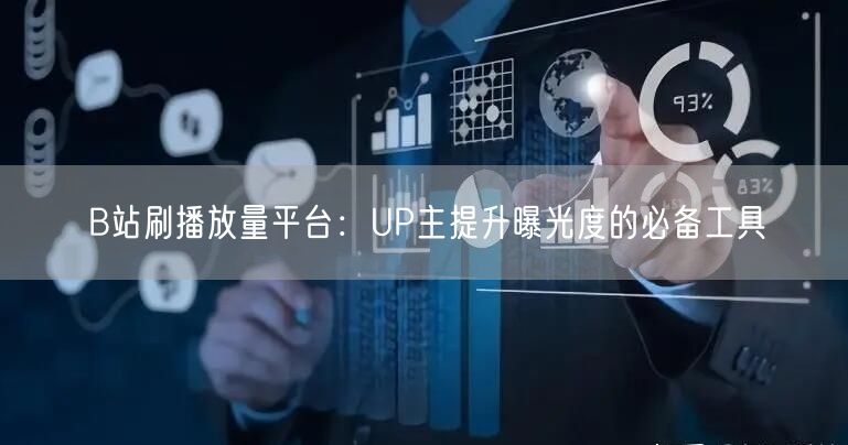 B站刷播放量平台：UP主提升曝光度的必备工具