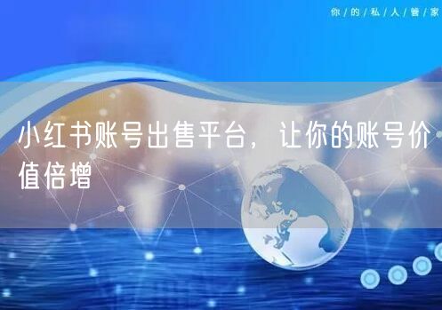 小红书账号出售平台，让你的账号价值倍增