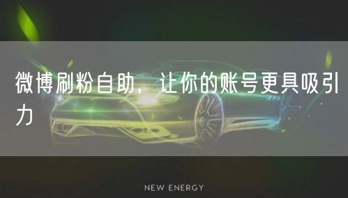 微博刷粉自助，让你的账号更具吸引力
