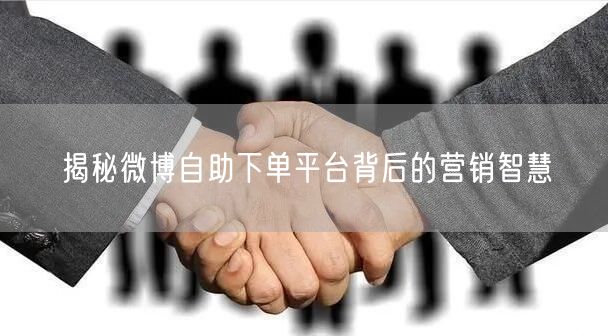 揭秘微博自助下单平台背后的营销智慧