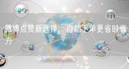 微博点赞新选择，自助下单更省时省力
