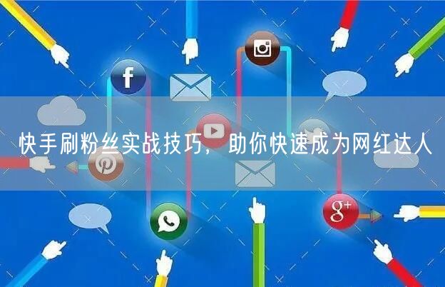 快手刷粉丝实战技巧，助你快速成为网红达人