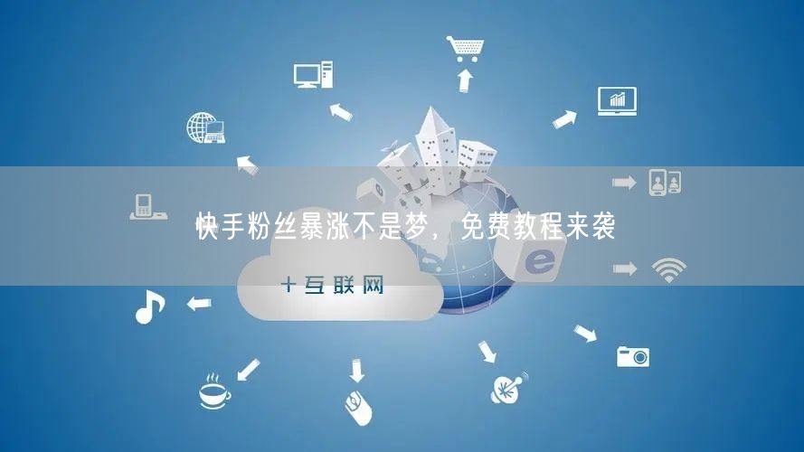 快手粉丝暴涨不是梦，免费教程来袭