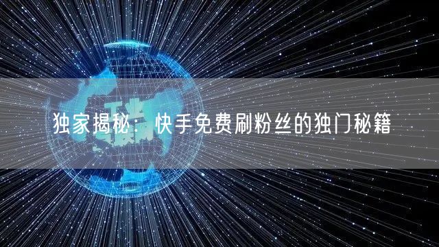独家揭秘：快手免费刷粉丝的独门秘籍