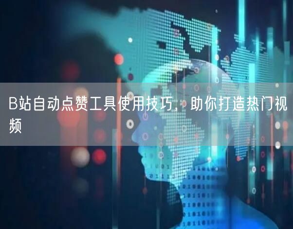 B站自动点赞工具使用技巧，助你打造热门视频