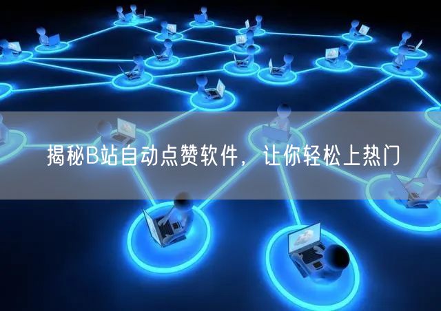 揭秘B站自动点赞软件，让你轻松上热门