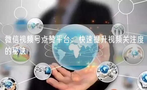 微信视频号点赞平台：快速提升视频关注度的秘诀