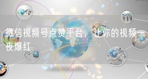 微信视频号点赞平台，让你的视频一夜爆红