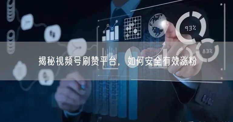 揭秘视频号刷赞平台，如何安全有效涨粉