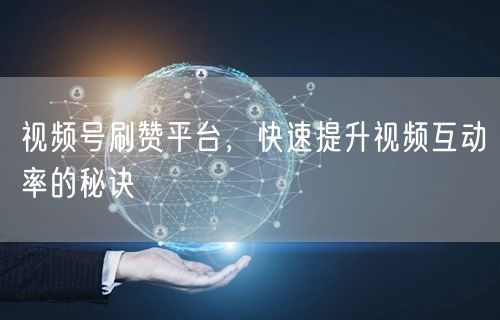 视频号刷赞平台，快速提升视频互动率的秘诀