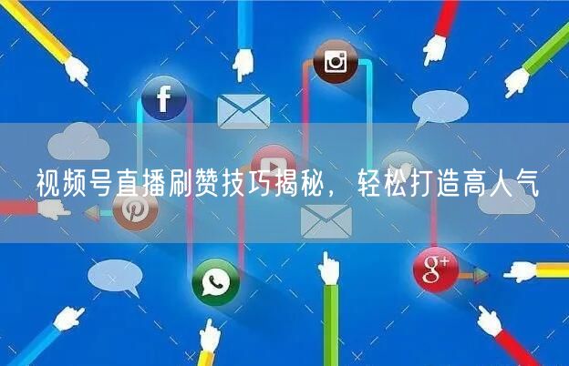 视频号直播刷赞技巧揭秘，轻松打造高人气