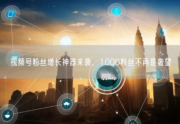 视频号粉丝增长神器来袭，1000粉丝不再是奢望