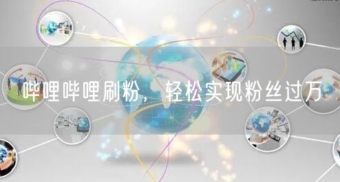 哔哩哔哩刷粉，轻松实现粉丝过万