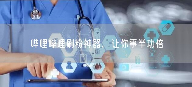 哔哩哔哩刷粉神器，让你事半功倍